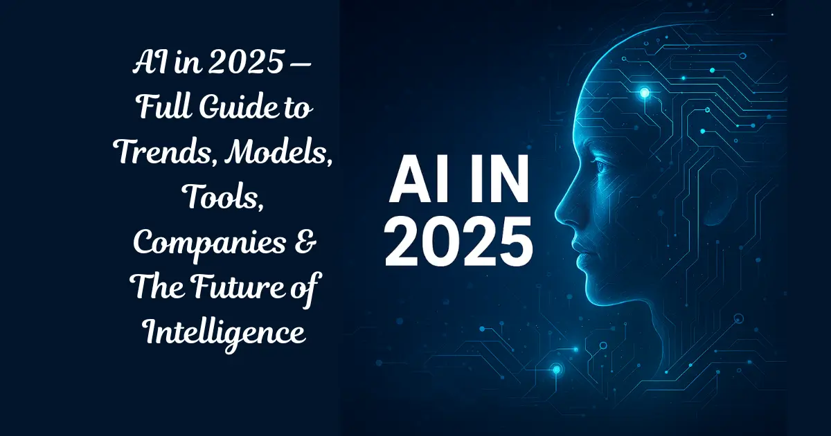 AI in 2025 — Full Guide to Trends, Models, Tools, Companies & The Future of Intelligence