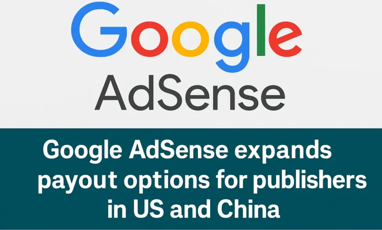 Google AdSense expands payout options for publishers in US and China