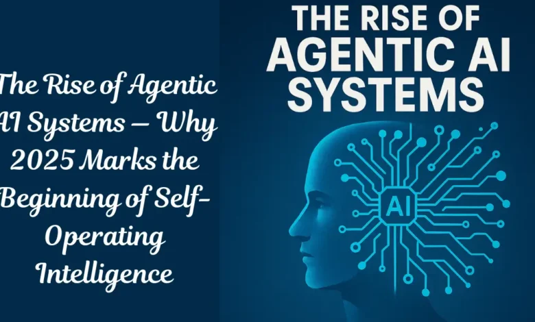 The Rise of Agentic AI Systems — Why 2025 Marks the Beginning of Self-Operating Intelligence