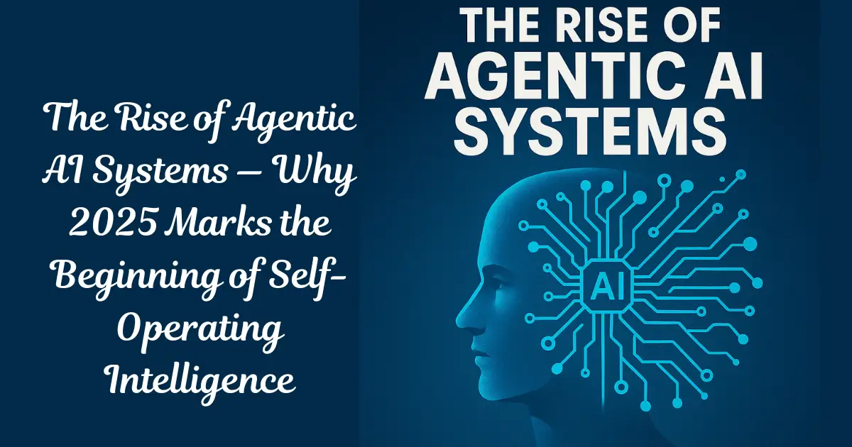 The Rise of Agentic AI Systems — Why 2025 Marks the Beginning of Self-Operating Intelligence