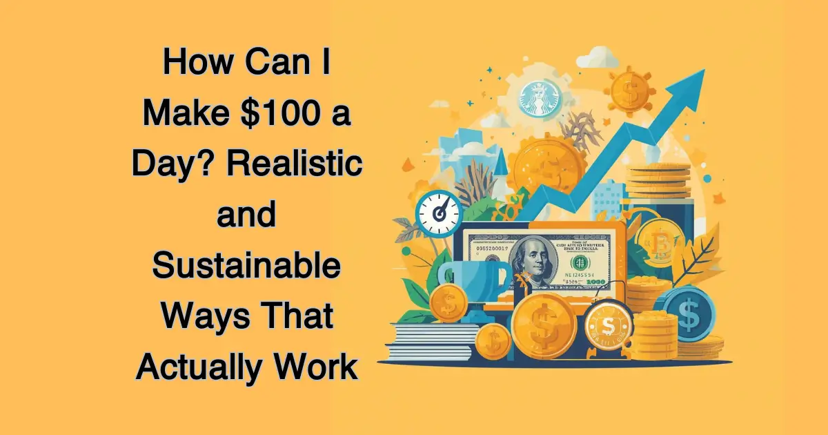 How Can I Make $100 a Day? Realistic and Sustainable Ways That Actually Work