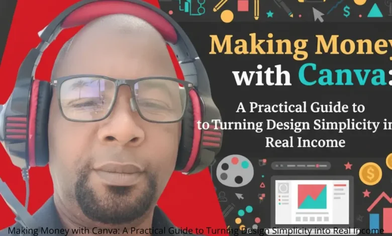 Making Money with Canva: A Practical Guide to Turning Design Simplicity into Real Income