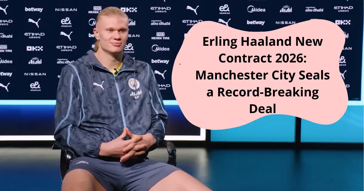 Erling Haaland New Contract 2026 Manchester City Seals a Record-Breaking Deal