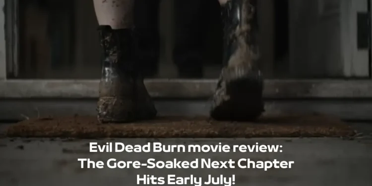 Evil Dead Burn movie review: The Gore-Soaked Next Chapter Hits Early July!