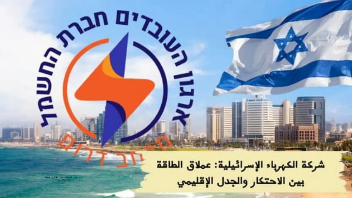 شركة الكهرباء الإسرائيلية: عملاق الطاقة بين الاحتكار والجدل الإقليمي 1 شركة الكهرباء الإسرائيلية: عملاق الطاقة بين الاحتكار والجدل الإقليمي